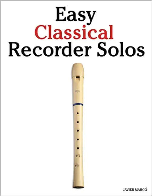 Easy Classical Recorder Solos: Featuring music of Bach, Mozart, Beethoven, Vivaldi and Other Composers by Marcó, Javier