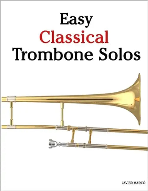 Easy Classical Trombone Solos: Featuring music of Bach, Mozart, Beethoven, Vivaldi and Other Composers by Marcó, Javier