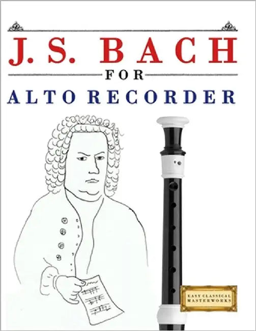 J. S. Bach for Alto Recorder: 10 Easy Themes for Alto Recorder Beginner Book by Masterworks, E. C.