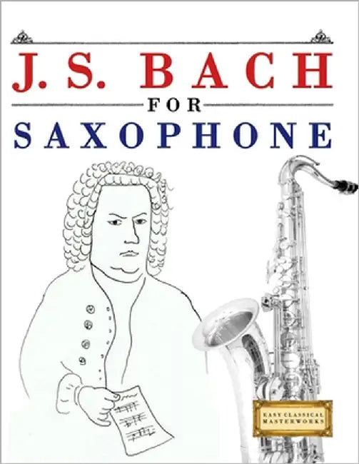 J. S. Bach for Saxophone: 10 Easy Themes for Saxophone Beginner Book by Masterworks, E. C.