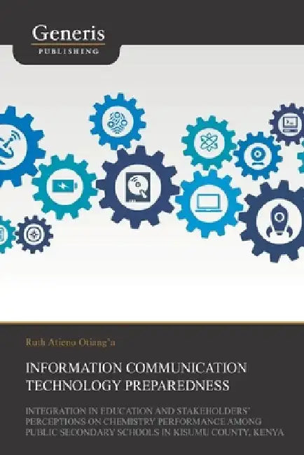 Information Communication Technology Preparedness, Integration in Education and Stakeholders' Perceptions on Chemistry Performance Among Public Second by Ruth Otianga