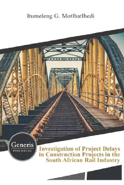 Investigation of Project Delays in Construction Projects in the South African Rail Industry by Itumeleng G. Motlhatlhedi