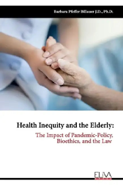 Health Inequity and the Elderly: The Impact of Pandemic-Policy, Bioethics, and the Law by Barbara Pfeffer Billauer
