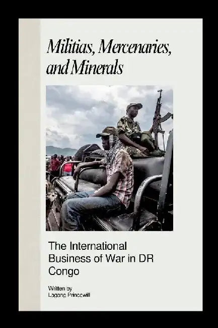 Militias, Mercenaries, and Minerals: The International Business of War in DR Congo by Lagang Princewill