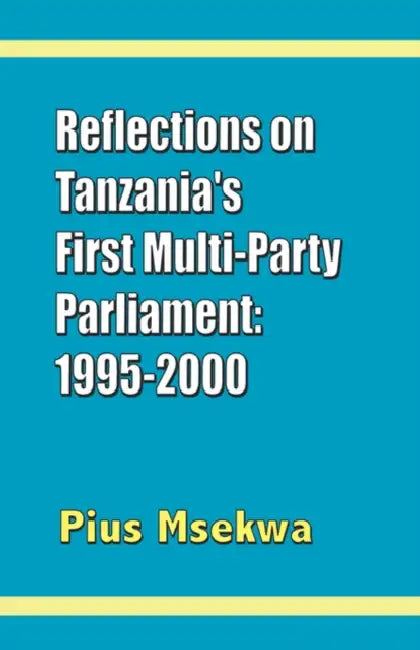 Reflections on Tanzania's First Multi-Party Parliament: 1995-2000 by Pius Msekwa
