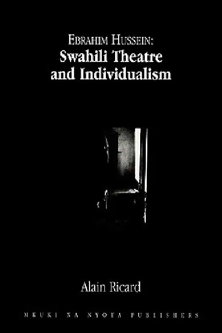 Ebrahim Hussein: Swahili Theatre and Individualism by Alain Ricard