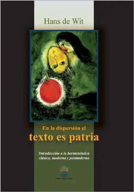 En la dispersion el texto es patria: Introduccion a la hermeneutica clasica, moderna y posmoderna by De Wit, Han