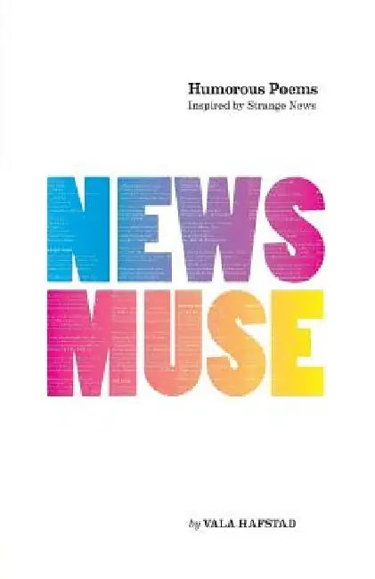 News Muse: Humorous Poems Inspired by Strange News by Vala Hafstad