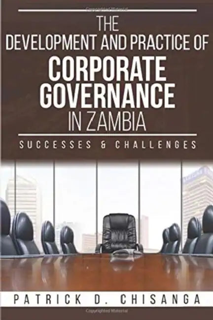 The Development and Practice of Corporate Governance in Zambia: Successes and Challenges by Patrick D. Chisanga