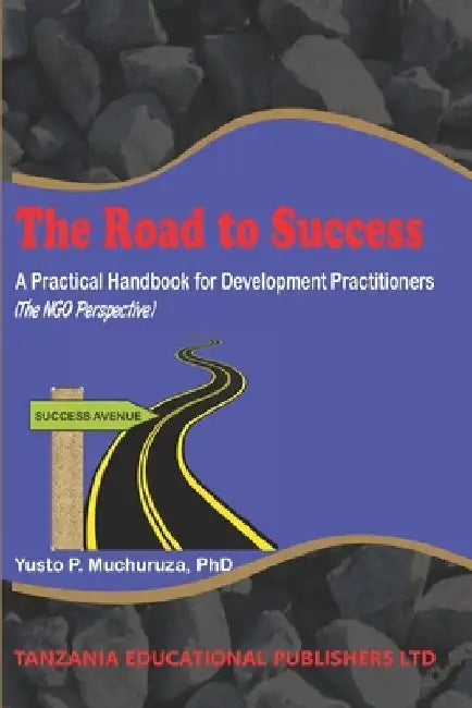 The Road to Success: A Practical Handbook for Development Practitioners (The NGO Perspective) by Yusto P. Muchuruza