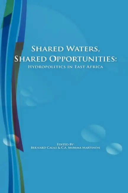 Shared Waters, Shared Opportunities. Hydropolitics in East Africa by Bernard Calas, C. a. Mumma Martinon
