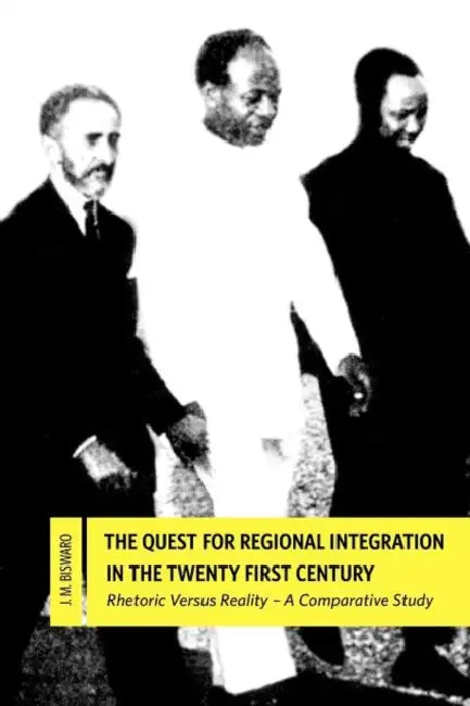 The Quest for Regional Integration in the Twenty First Century. Rhetoric Versus Reality: A Comparative Study by J. M. Biswaro