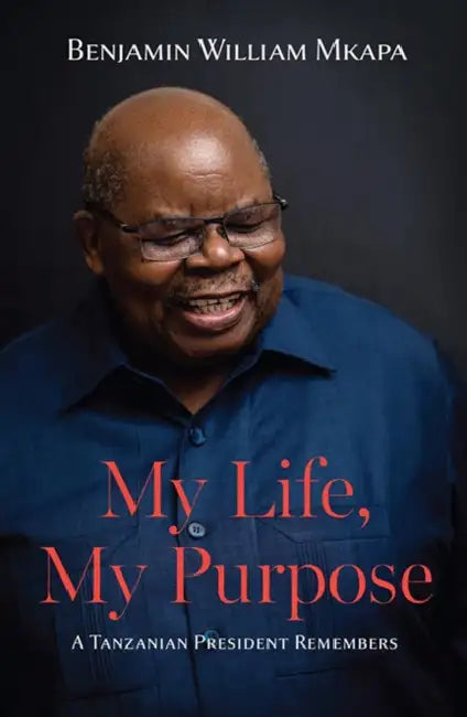 My Life, My Purpose: A Tanzanian President Remembers by Benjamin William Mkapa