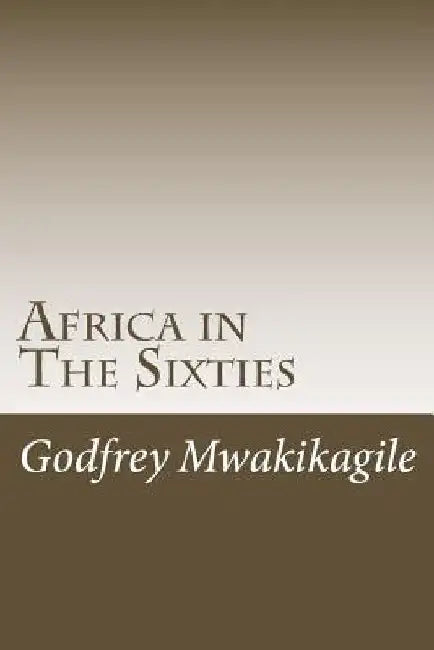 Africa in The Sixties by Godfrey Mwakikagile