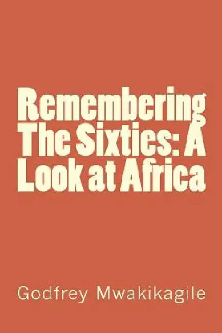 Remembering The Sixties: A Look at Africa by Godfrey Mwakikagile