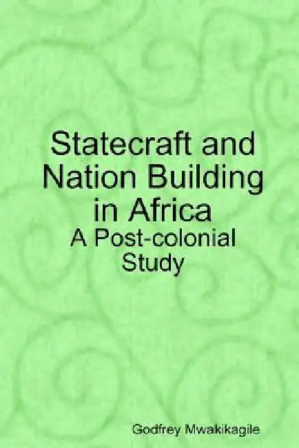 Statecraft and Nation Building in Africa: A Post-colonial Study by Godfrey Mwakikagile