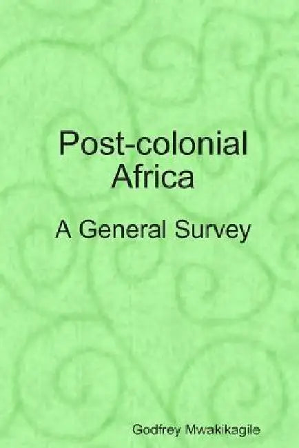 Post-colonial Africa: A General Survey by Godfrey Mwakikagile
