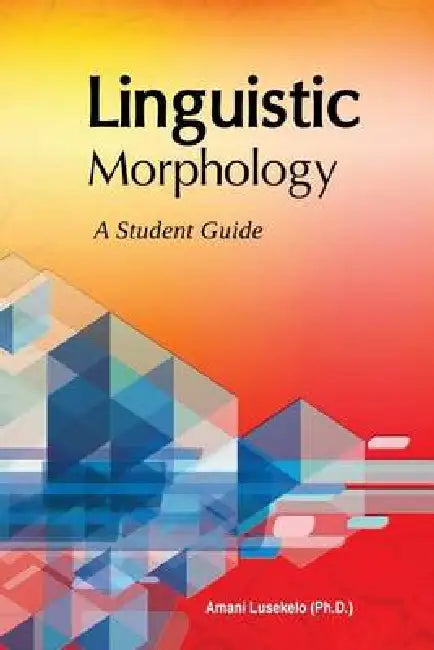 Linguistic Morphology: A Students Guide by Amani Lusekelo Ph. D.