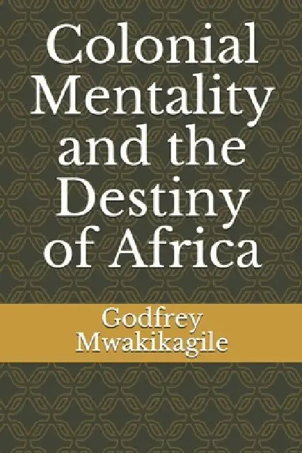 Colonial Mentality and the Destiny of Africa by Godfrey Mwakikagile