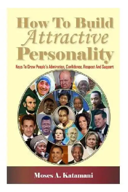 How To Build Attractive Personality: Keys To Draw People's Admiration, Confidence, Respect And Support by Moses a. Katamani