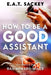 How to Be a Good Assistant by E. a. T. Sackey