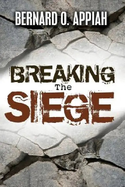 Breaking The Siege by Bernard O. Appiah