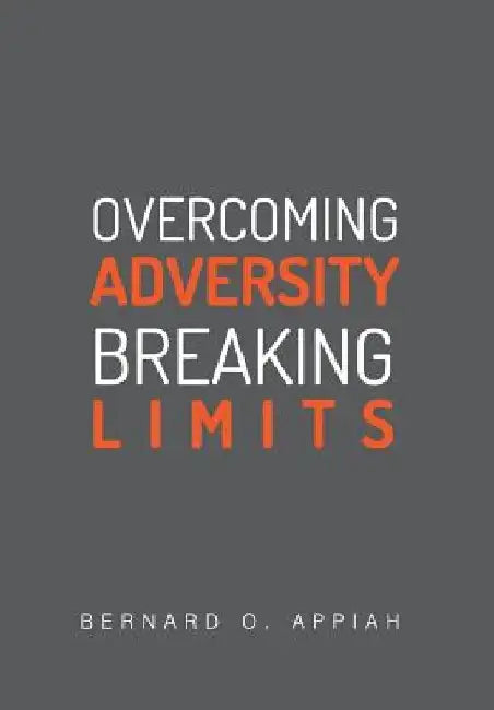 Overcoming Adversity Breaking Limits by Bernard Otopah Appiah