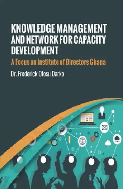 Knowledge Management and Network for Capacity Development: A Focus on Institute of Directors Ghana by Frederick Ofosu Darko
