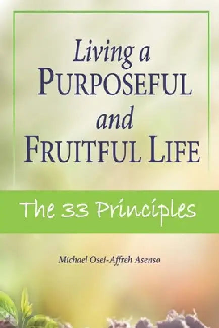 Living a Purposeful and Fruitful Life: The 33 Principles by Nana Amma Oforiwaa Oforiwaa Sam, Michael O. a. Asenso