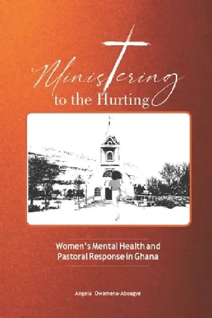 Ministering to the Hurting: Women's Mental Health and Pastoral Response in Ghana by Dwamena Dwamena-Aboagye