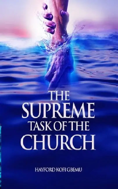 The Supreme Task of the Church by Hayford Kofi Gbemu