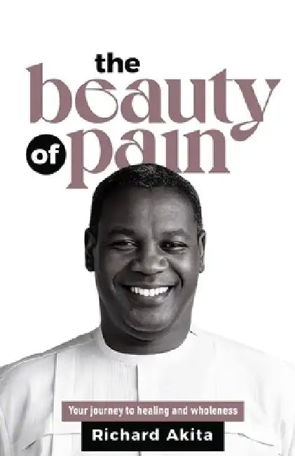The Beauty of Pain: Your journey to healing and wholeness by Richard Akita