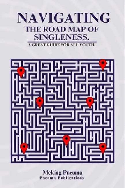 Navigating the Road Map of Singleness.: A Great Guide For All Youth. by McKing Pneuma