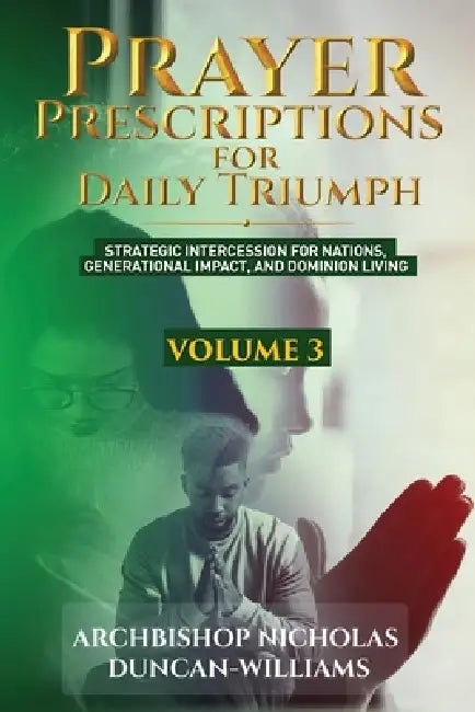 Prayer Prescriptions for Daily Triumph Volume 3: Strategic Intercession for Nations, Generational Impact, and Dominion Living by Archbishop Nicholas Duncan-Williams