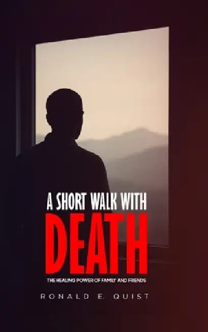 A Short Walk with Death: The Healing Power of Family and Friends by Ronald Quist