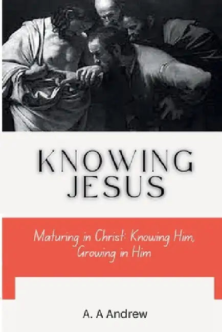 Knowing Jesus: Maturing in Christ: Knowing Him, Growing in Him by Andrew Amofa Adjei