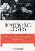 Knowing Jesus: Maturing in Christ: Knowing Him, Growing in Him by Andrew Amofa Adjei