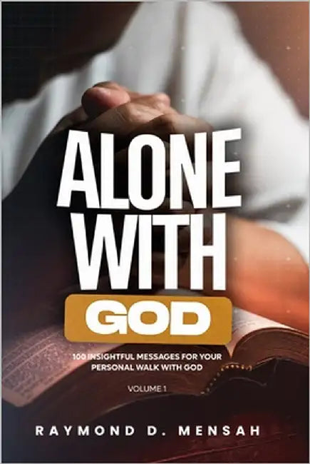 Alone with God: 100 Insightful Messages for Your Personal Walk with God (Volume 1) by Mensah, Raymond Derkey