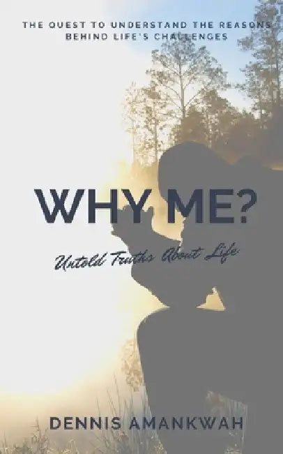 Why Me?: Untold Truths About Life by Dennis Amankwah