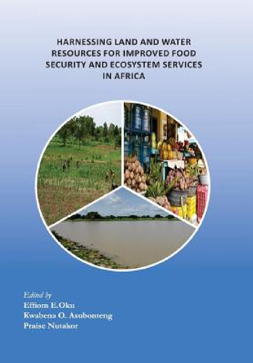 Harnessing Land and Water Resources for Improved Food Security and Ecosystem Services in Africa by Effiom E. Oku, Kwabena O. Asubonteng, Praise Nutakor
