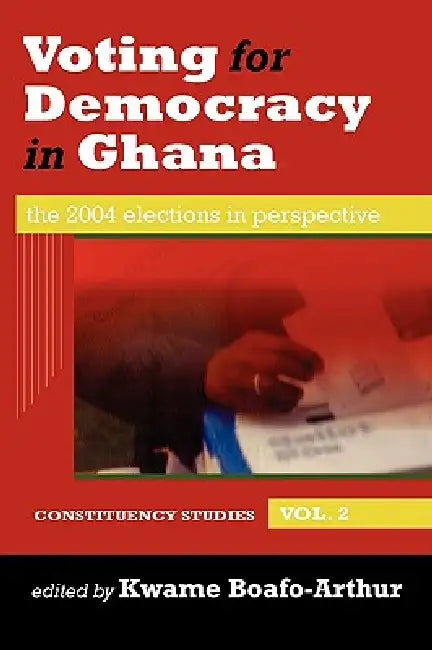 Voting for Democracy in Ghana. The 2004 Elections in Perspective Vol.2 by Kwame Boafo-Arthur