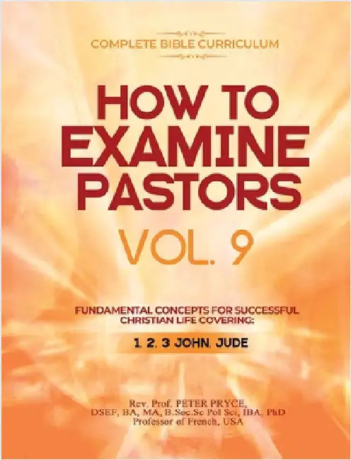 Complete Bible Curriculum: How to Examine Pastors, Vol. 9: Fundamental Concepts for Successful Christian Life: Covering: 1, 2, 3 John, Jude by Prof Peter Pryce