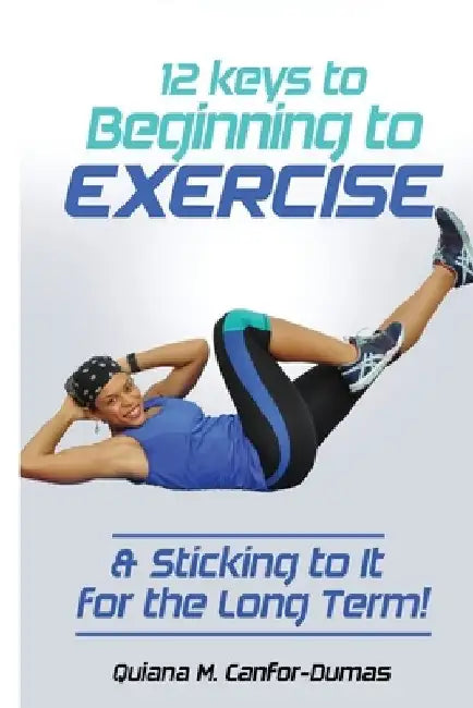 12 Keys to Beginning to Exercise & Sticking To It For the Long Term! by Quiana M. Canfor-Dumas
