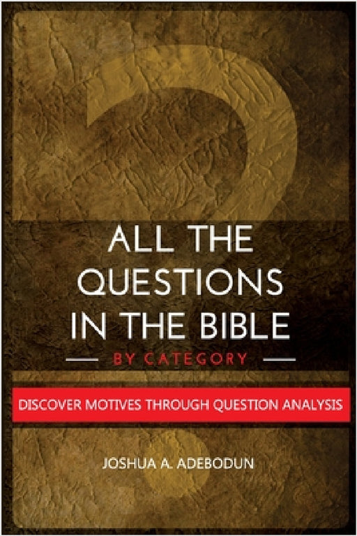 All The Questions In The Bible -By Category.: Discover Motives Through Question Analysis by Joshua a. Adebodun