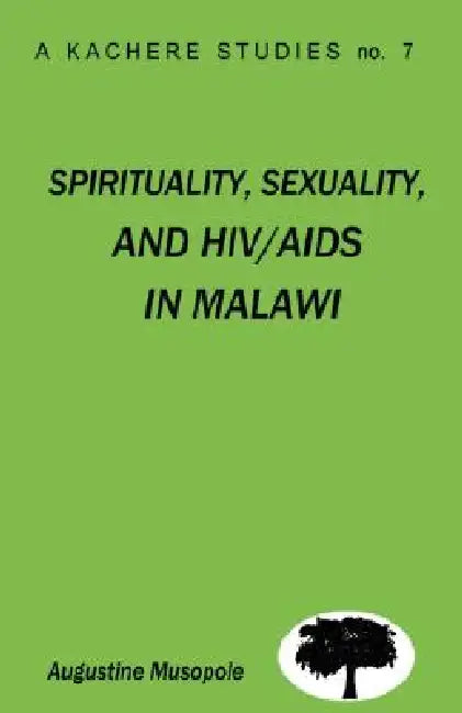 Spirituality, Sexuality and HIV/AIDS in Malawi. Theological Strategies for Behaviour Change by Augustine Musopole