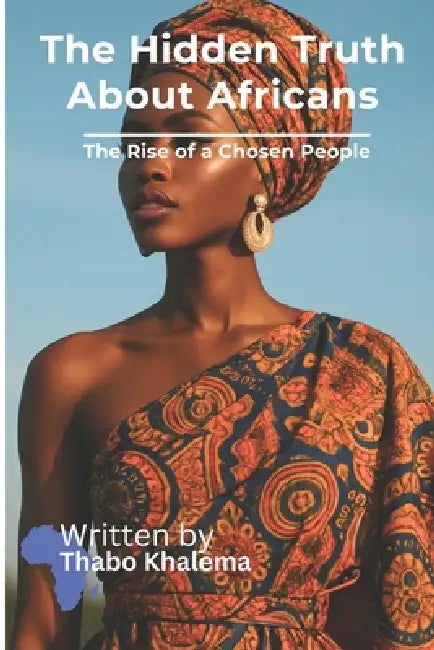 The Hidden Truth About Africans: The Rise of a Chosen People by Thabo Khalema