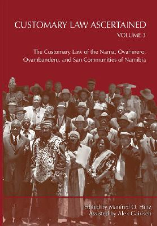 Customary Law Ascertained Volume 3. The Customary Law of the Nama, Ovaherero, Ovambanderu, and San Communities of Namibia by Manfred O. Hinz