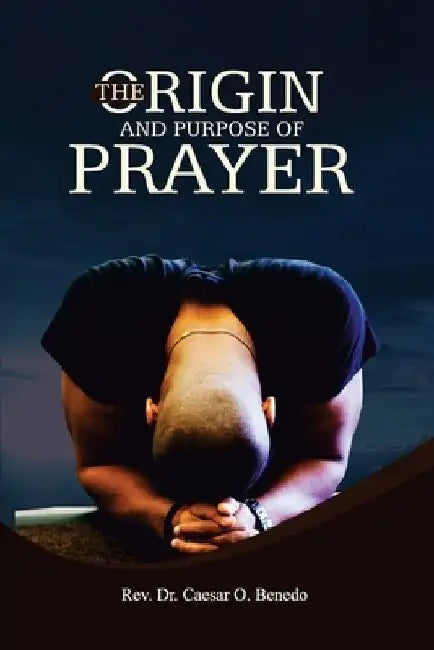 The Origin and Purpose of Prayer by Caesar Benedo