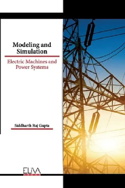 Modeling and Simulation: Electric Machines and Power Systems by Siddharth Raj Gupta