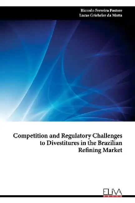 Competition and Regulatory Challenges to Divestitures in the Brazilian Refining Market by Lucas Griebeler Da Motta
